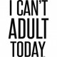 I Can't Adult Today Tee Design